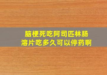 脑梗死吃阿司匹林肠溶片吃多久可以停药啊