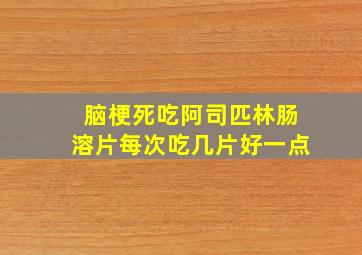 脑梗死吃阿司匹林肠溶片每次吃几片好一点