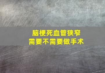 脑梗死血管狭窄需要不需要做手术