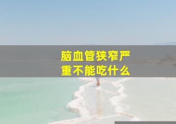 脑血管狭窄严重不能吃什么