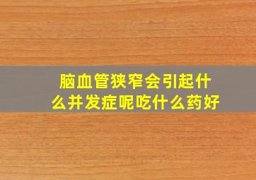 脑血管狭窄会引起什么并发症呢吃什么药好