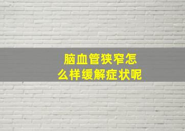 脑血管狭窄怎么样缓解症状呢