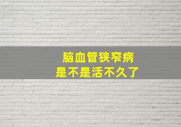 脑血管狭窄病是不是活不久了