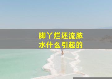 脚丫烂还流脓水什么引起的