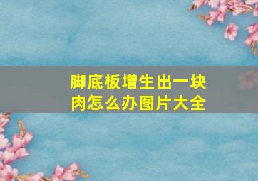 脚底板增生出一块肉怎么办图片大全