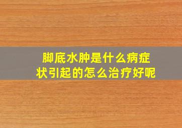 脚底水肿是什么病症状引起的怎么治疗好呢