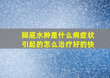 脚底水肿是什么病症状引起的怎么治疗好的快