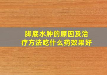 脚底水肿的原因及治疗方法吃什么药效果好