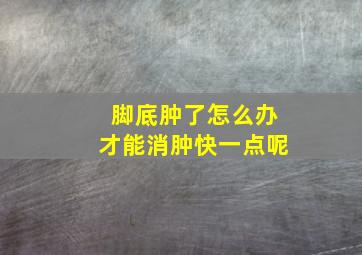 脚底肿了怎么办才能消肿快一点呢