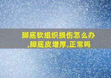 脚底软组织损伤怎么办,脚底皮增厚,正常吗