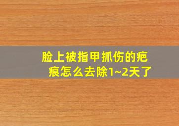 脸上被指甲抓伤的疤痕怎么去除1~2天了