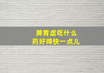 脾胃虚吃什么药好得快一点儿