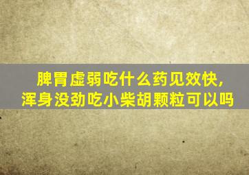 脾胃虚弱吃什么药见效快,浑身没劲吃小柴胡颗粒可以吗