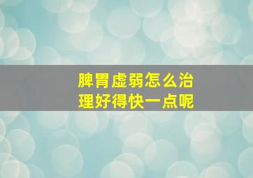 脾胃虚弱怎么治理好得快一点呢