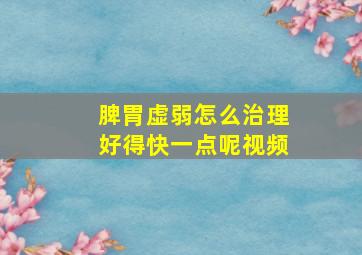 脾胃虚弱怎么治理好得快一点呢视频