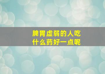 脾胃虚弱的人吃什么药好一点呢