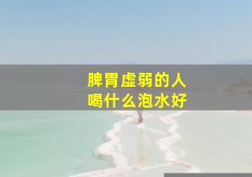 脾胃虚弱的人喝什么泡水好