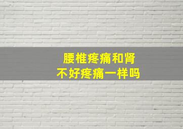 腰椎疼痛和肾不好疼痛一样吗