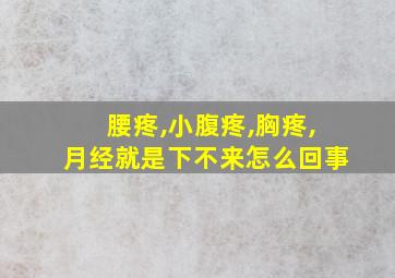 腰疼,小腹疼,胸疼,月经就是下不来怎么回事