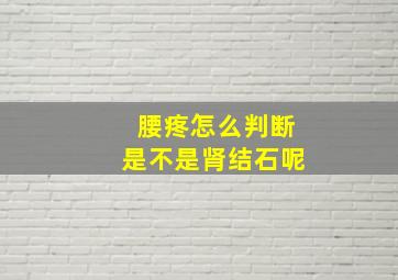 腰疼怎么判断是不是肾结石呢