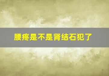 腰疼是不是肾结石犯了