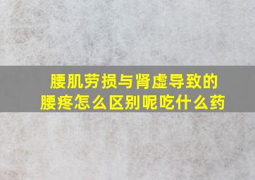 腰肌劳损与肾虚导致的腰疼怎么区别呢吃什么药