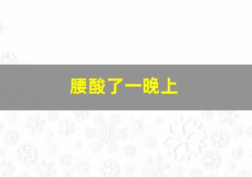 腰酸了一晚上