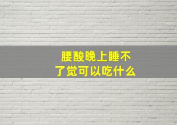 腰酸晚上睡不了觉可以吃什么