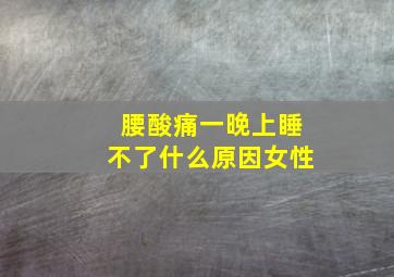 腰酸痛一晚上睡不了什么原因女性