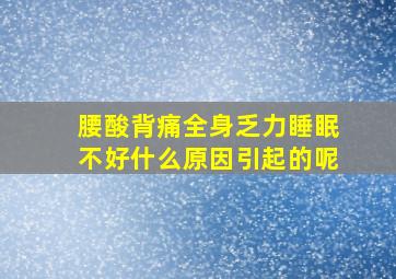 腰酸背痛全身乏力睡眠不好什么原因引起的呢