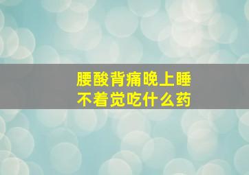 腰酸背痛晚上睡不着觉吃什么药