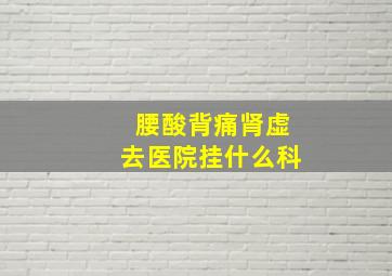 腰酸背痛肾虚去医院挂什么科