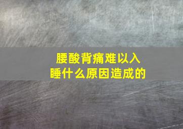 腰酸背痛难以入睡什么原因造成的