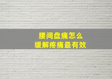 腰间盘痛怎么缓解疼痛最有效