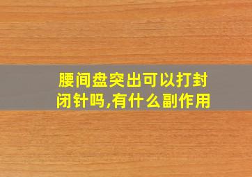 腰间盘突出可以打封闭针吗,有什么副作用