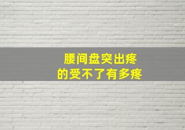 腰间盘突出疼的受不了有多疼