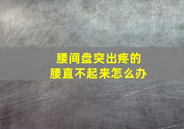 腰间盘突出疼的腰直不起来怎么办