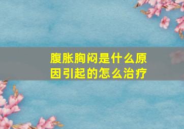 腹胀胸闷是什么原因引起的怎么治疗