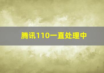 腾讯110一直处理中