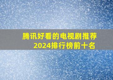 腾讯好看的电视剧推荐2024排行榜前十名