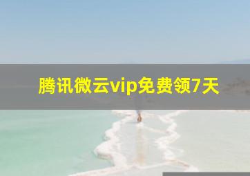 腾讯微云vip免费领7天