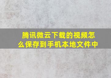 腾讯微云下载的视频怎么保存到手机本地文件中