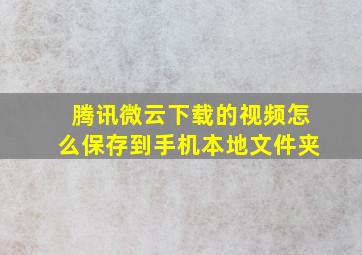 腾讯微云下载的视频怎么保存到手机本地文件夹