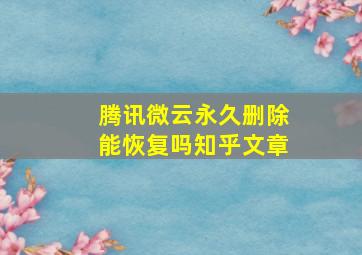 腾讯微云永久删除能恢复吗知乎文章