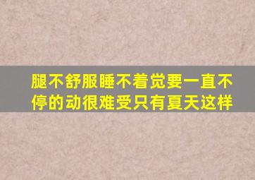 腿不舒服睡不着觉要一直不停的动很难受只有夏天这样