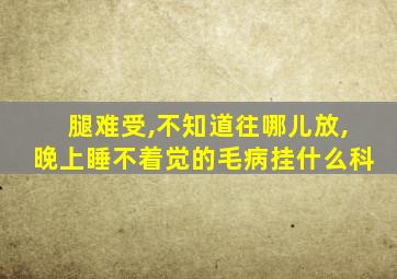 腿难受,不知道往哪儿放,晚上睡不着觉的毛病挂什么科