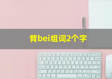 臂bei组词2个字