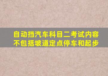 自动挡汽车科目二考试内容不包括坡道定点停车和起步