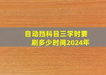 自动挡科目三学时要刷多少时间2024年