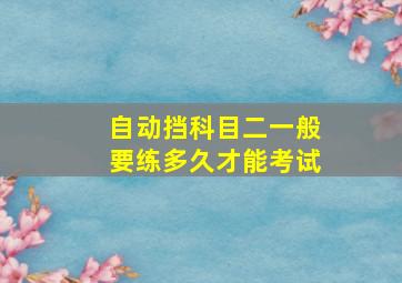 自动挡科目二一般要练多久才能考试